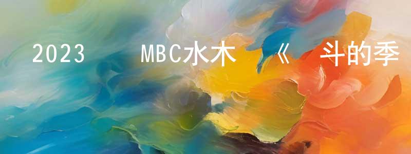 陳林珠的動漫綜藝大全,2023韓國MBC水木劇《頂斗的季節》第16集[韓語中字]迅雷下載_深夜電影